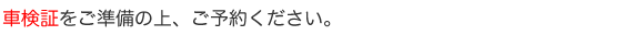 車検証をご準備の上、ご予約ください。