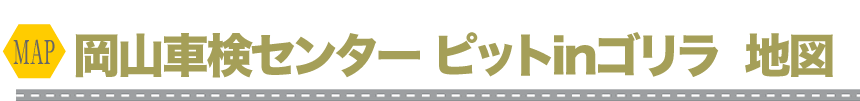 岡山車検センター ピットinゴリラ地図