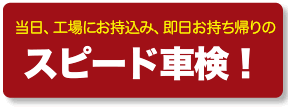 当日、工場にお持込み、当日お持ち帰りのスピード車検